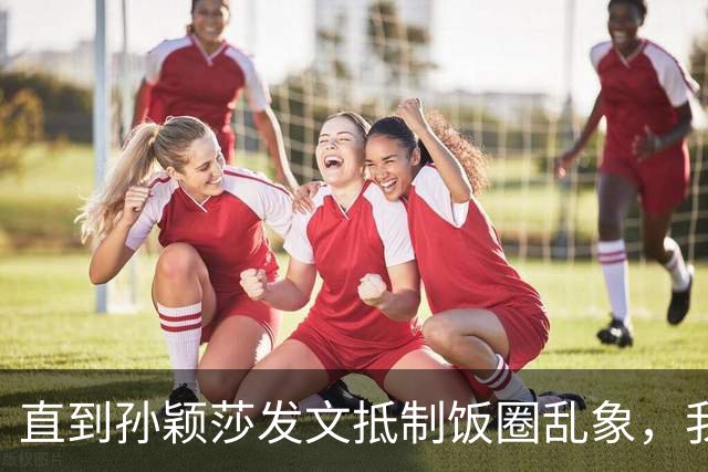 直到孙颖莎发文抵制饭圈乱象，我才看清，原来她和王楚钦处境一样